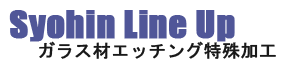 商品ラインナップ　ガラス材　ｴｯﾁﾝｸﾞ特殊加工
